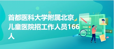 首都醫(yī)科大學附屬北京兒童醫(yī)院招工作人員166人