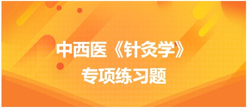 中西醫(yī)醫(yī)師《針灸學》專項練習題6