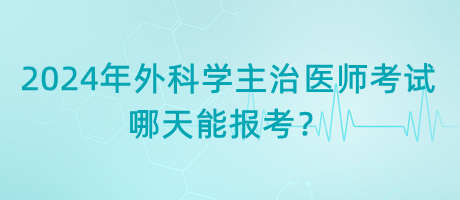 2024年外科學(xué)主治醫(yī)師考試哪天能報考？