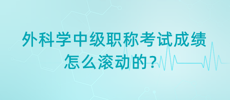 外科學(xué)中級職稱考試成績怎么滾動的？