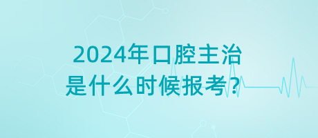 2024年口腔主治是什么時(shí)候報(bào)考？