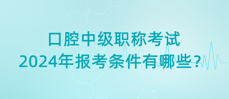 口腔中級(jí)職稱考試2024年報(bào)考條件有哪些？