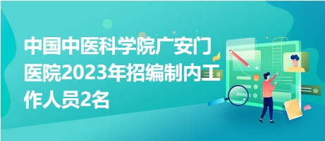 中國中醫(yī)科學(xué)院廣安門醫(yī)院2023年招編制內(nèi)工作人員2名