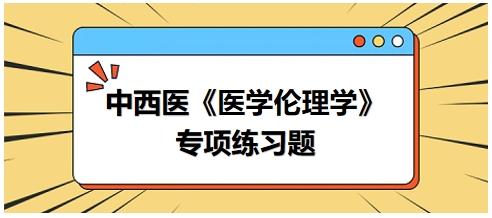 中西醫(yī)《醫(yī)學(xué)倫理學(xué)》專項練習題22