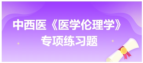 中西醫(yī)《醫(yī)學(xué)倫理學(xué)》專(zhuān)項(xiàng)練習(xí)題29