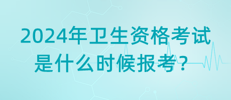 2024年衛(wèi)生資格考試是什么時候報考？