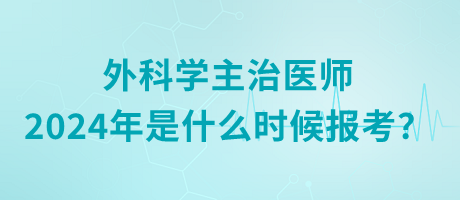 外科學主治醫(yī)師2024年是什么時候報考？