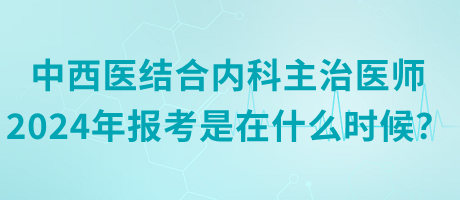 中西醫(yī)結(jié)合內(nèi)科主治醫(yī)師2024年報(bào)考是在什么時(shí)候？