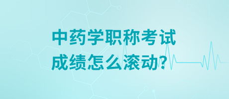 中藥學(xué)職稱考試成績?cè)趺礉L動(dòng)？