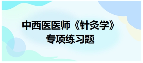 中西醫(yī)醫(yī)師《針灸學(xué)》專項(xiàng)練習(xí)題37