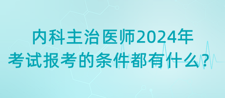 內(nèi)科主治醫(yī)師2024年考試報(bào)考的條件都有什么？