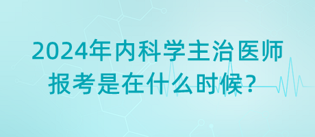 2024年內(nèi)科學主治醫(yī)師報考是在什么時候？