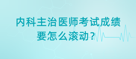 內(nèi)科主治醫(yī)師考試成績要怎么滾動？