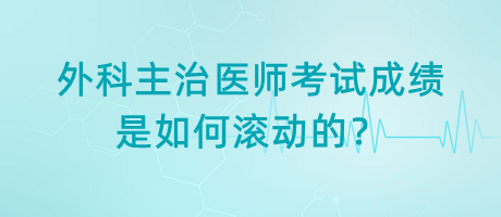 外科主治醫(yī)師考試成績(jī)是如何滾動(dòng)的？