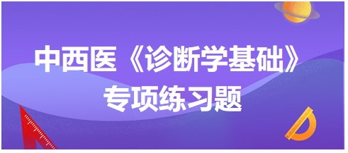 中西醫(yī)醫(yī)師《診斷學(xué)基礎(chǔ)》專項(xiàng)練習(xí)題8