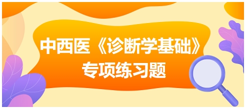 中西醫(yī)醫(yī)師《診斷學(xué)基礎(chǔ)》專項(xiàng)練習(xí)題20