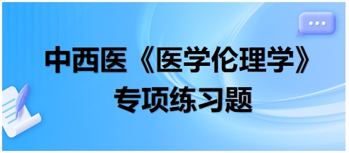 中西醫(yī)《醫(yī)學(xué)倫理學(xué)》專項練習(xí)題28