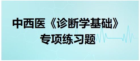 中西醫(yī)醫(yī)師《診斷學基礎(chǔ)》專項練習題7