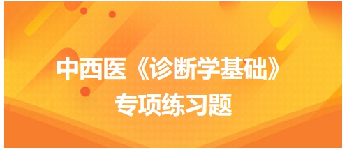 中西醫(yī)醫(yī)師《診斷學基礎(chǔ)》專項練習題29