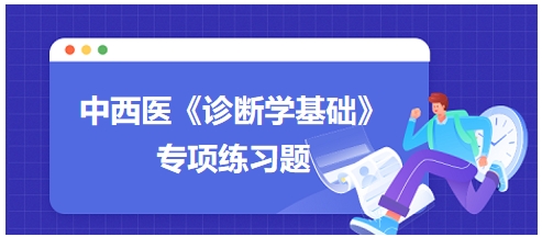 中西醫(yī)醫(yī)師《診斷學(xué)基礎(chǔ)》專項練習(xí)題30