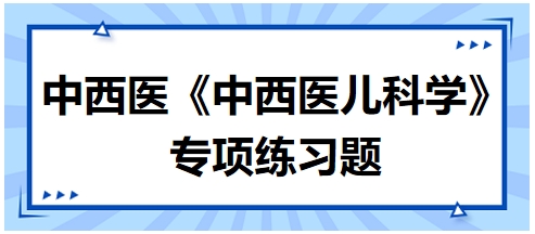 中西醫(yī)醫(yī)師《中西醫(yī)兒科學(xué)》專項練習(xí)題6