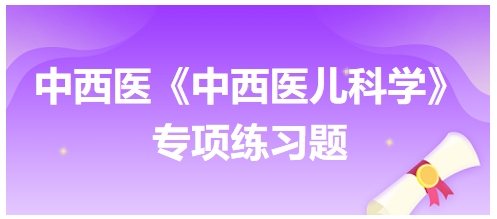 中西醫(yī)醫(yī)師《中西醫(yī)兒科學(xué)》專項練習題8