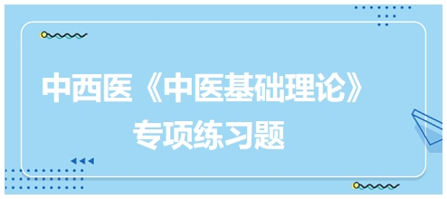 中西醫(yī)醫(yī)師《中醫(yī)基礎(chǔ)例理論》專(zhuān)項(xiàng)練習(xí)題4