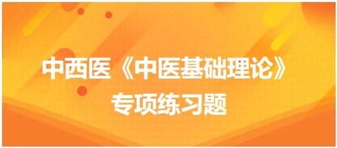 中西醫(yī)醫(yī)師《中醫(yī)基礎(chǔ)例理論》專項(xiàng)練習(xí)題5