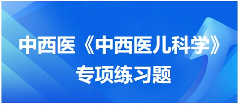 中西醫(yī)醫(yī)師《中西醫(yī)兒科學》專項練習題30