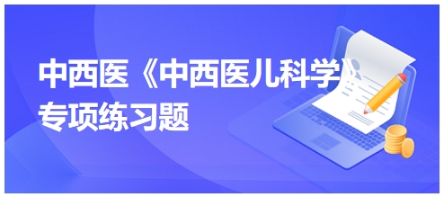 中西醫(yī)醫(yī)師《中西醫(yī)兒科學(xué)》專(zhuān)項(xiàng)練習(xí)題12