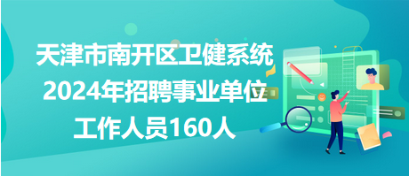 天津市南開(kāi)區(qū)衛(wèi)健系統(tǒng)2024年招聘事業(yè)單位工作人員160人