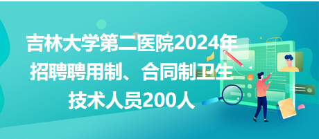 吉林大學(xué)第二醫(yī)院2024年招聘聘用制、合同制衛(wèi)生技術(shù)人員200人