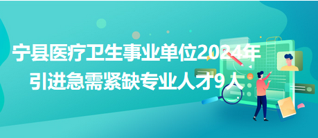 寧縣醫(yī)療衛(wèi)生事業(yè)單位2024年引進(jìn)急需緊缺專業(yè)人才9人