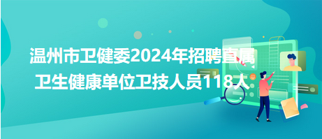 溫州市衛(wèi)健委2024年招聘直屬衛(wèi)生健康單位衛(wèi)技人員118人