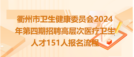 衢州市衛(wèi)生健康委員會2024年第四期招聘高層次醫(yī)療衛(wèi)生人才151人報(bào)名流程