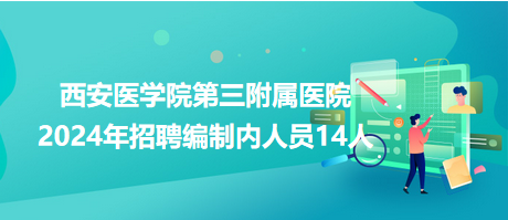 西安醫(yī)學院第三附屬醫(yī)院2024年招聘編制內(nèi)人員14人