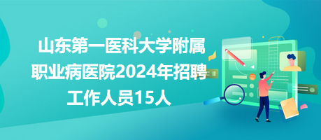 山東第一醫(yī)科大學附屬職業(yè)病醫(yī)院2024年招聘工作人員15人