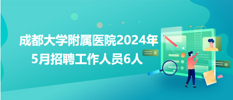 成都大學附屬醫(yī)院2024年5月招聘工作人員6人