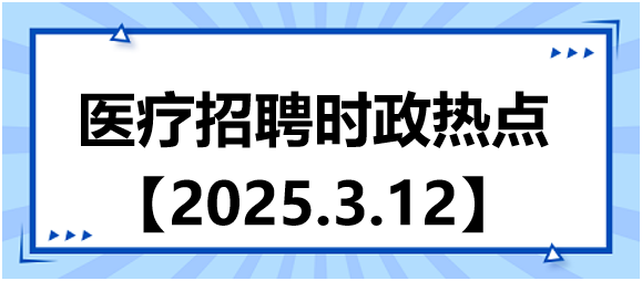 醫(yī)療招聘時政熱點3.12