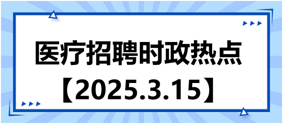 醫(yī)療招聘時政熱點3.15