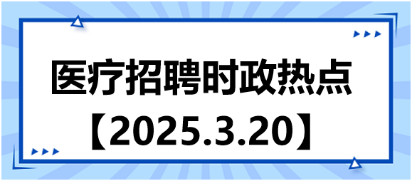 醫(yī)療招聘時政熱點3.20