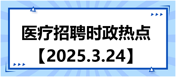 醫(yī)療招聘時政熱點3.24